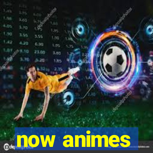 now animes